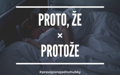 PROTOŽE, nebo PROTO, ŽE?
